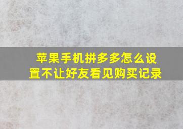 苹果手机拼多多怎么设置不让好友看见购买记录