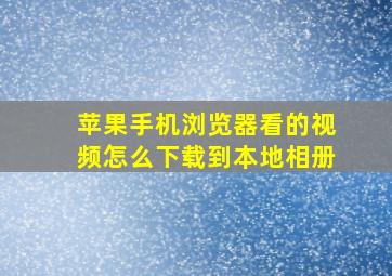 苹果手机浏览器看的视频怎么下载到本地相册