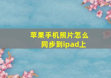 苹果手机照片怎么同步到ipad上