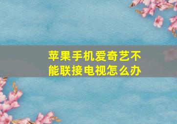 苹果手机爱奇艺不能联接电视怎么办