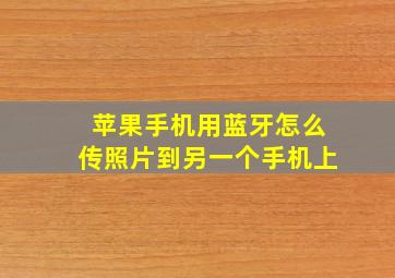 苹果手机用蓝牙怎么传照片到另一个手机上