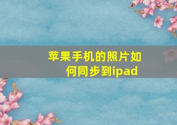 苹果手机的照片如何同步到ipad