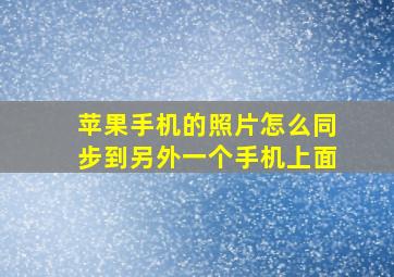 苹果手机的照片怎么同步到另外一个手机上面