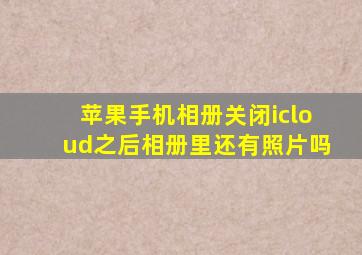 苹果手机相册关闭icloud之后相册里还有照片吗