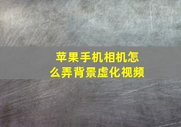 苹果手机相机怎么弄背景虚化视频