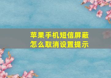 苹果手机短信屏蔽怎么取消设置提示