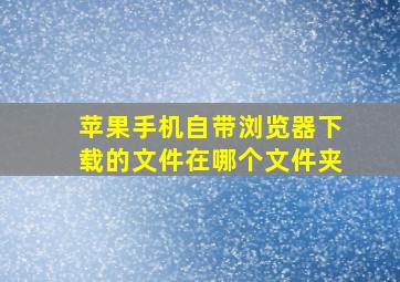 苹果手机自带浏览器下载的文件在哪个文件夹