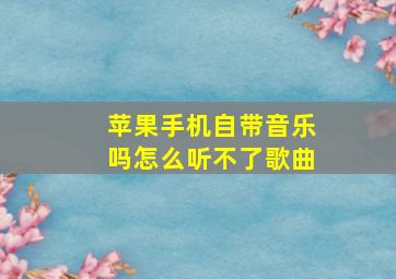 苹果手机自带音乐吗怎么听不了歌曲