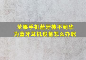 苹果手机蓝牙搜不到华为蓝牙耳机设备怎么办呢