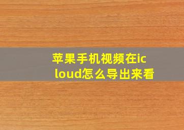 苹果手机视频在icloud怎么导出来看