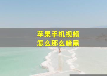 苹果手机视频怎么那么暗黑