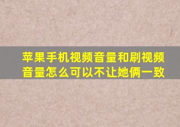 苹果手机视频音量和刷视频音量怎么可以不让她俩一致