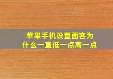 苹果手机设置面容为什么一直低一点高一点