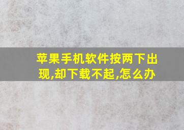 苹果手机软件按两下出现,却下载不起,怎么办