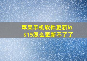 苹果手机软件更新ios15怎么更新不了了