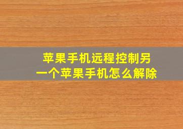 苹果手机远程控制另一个苹果手机怎么解除