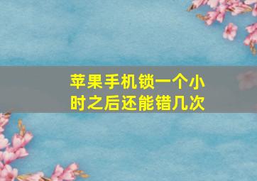 苹果手机锁一个小时之后还能错几次