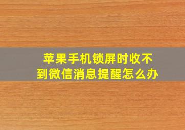 苹果手机锁屏时收不到微信消息提醒怎么办