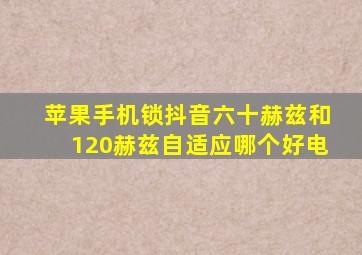 苹果手机锁抖音六十赫兹和120赫兹自适应哪个好电