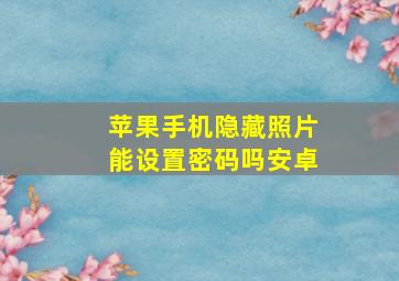 苹果手机隐藏照片能设置密码吗安卓