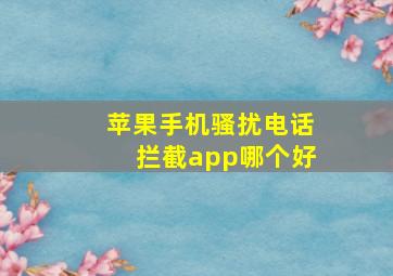 苹果手机骚扰电话拦截app哪个好