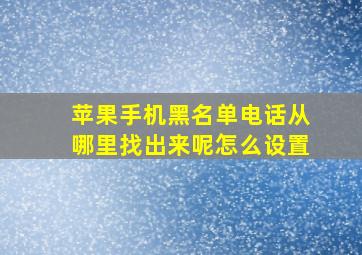 苹果手机黑名单电话从哪里找出来呢怎么设置