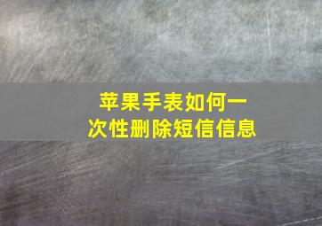 苹果手表如何一次性删除短信信息