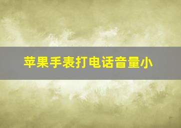 苹果手表打电话音量小