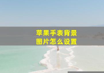 苹果手表背景图片怎么设置