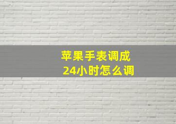 苹果手表调成24小时怎么调