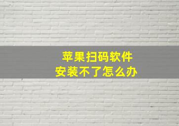 苹果扫码软件安装不了怎么办