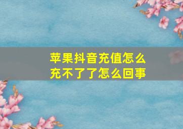 苹果抖音充值怎么充不了了怎么回事