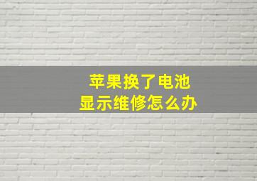 苹果换了电池显示维修怎么办