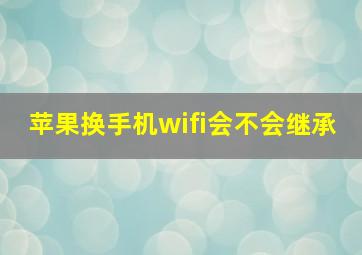 苹果换手机wifi会不会继承