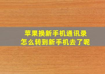 苹果换新手机通讯录怎么转到新手机去了呢