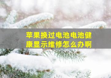 苹果换过电池电池健康显示维修怎么办啊