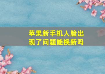 苹果新手机人脸出现了问题能换新吗