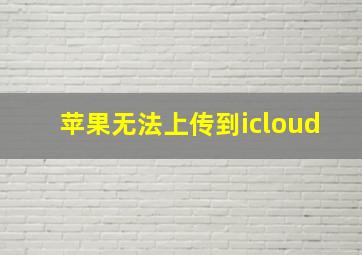 苹果无法上传到icloud