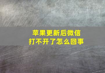 苹果更新后微信打不开了怎么回事