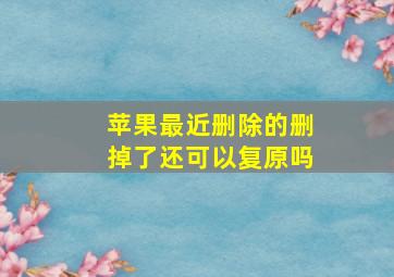 苹果最近删除的删掉了还可以复原吗