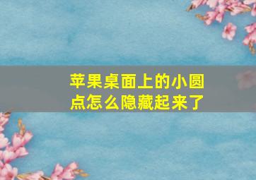 苹果桌面上的小圆点怎么隐藏起来了