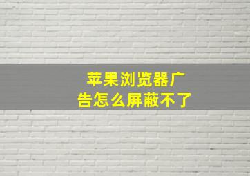 苹果浏览器广告怎么屏蔽不了