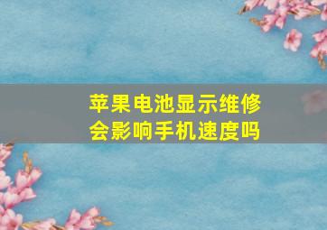 苹果电池显示维修会影响手机速度吗