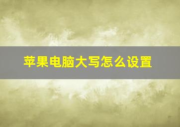 苹果电脑大写怎么设置