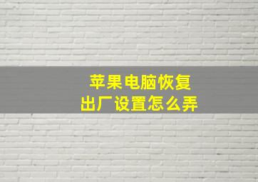 苹果电脑恢复出厂设置怎么弄