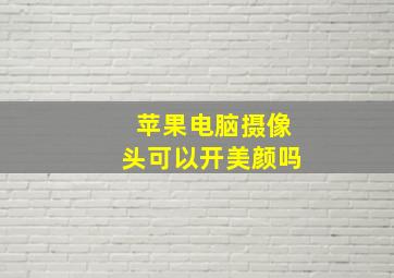 苹果电脑摄像头可以开美颜吗