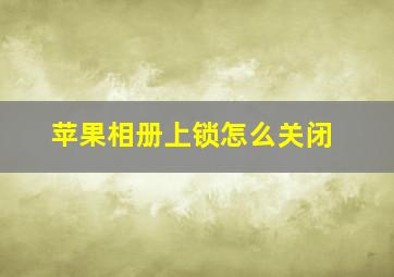 苹果相册上锁怎么关闭