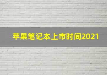 苹果笔记本上市时间2021