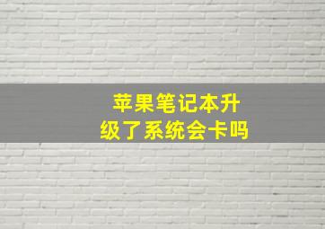 苹果笔记本升级了系统会卡吗