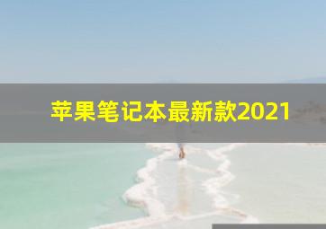 苹果笔记本最新款2021